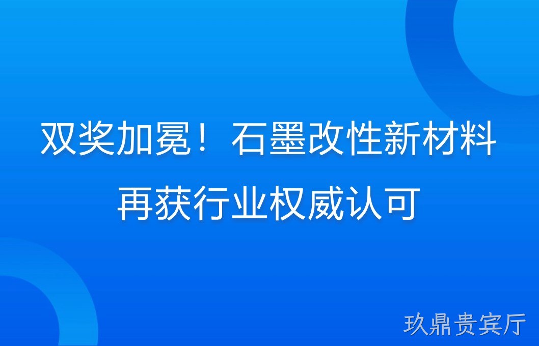 双奖加冕！石墨改性新材料再获行业权威认可